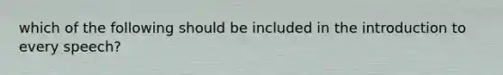 which of the following should be included in the introduction to every speech?