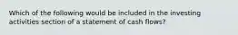 Which of the following would be included in the investing activities section of a statement of cash flows?