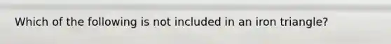 Which of the following is not included in an iron triangle?