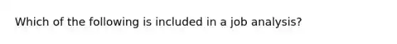 Which of the following is included in a job analysis?