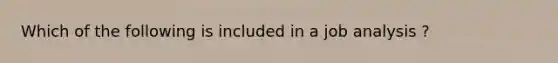 Which of the following is included in a job analysis ?