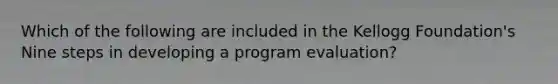 Which of the following are included in the Kellogg Foundation's Nine steps in developing a program evaluation?