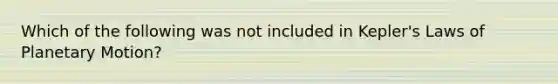 Which of the following was not included in Kepler's Laws of Planetary Motion?