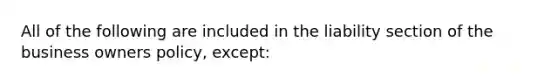 All of the following are included in the liability section of the business owners policy, except: