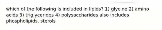 which of the following is included in lipids? 1) glycine 2) amino acids 3) triglycerides 4) polysaccharides also includes phospholipids, sterols