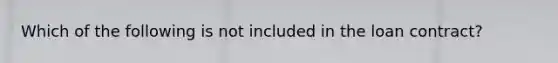 Which of the following is not included in the loan contract?