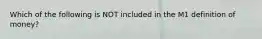 Which of the following is NOT included in the M1 definition of money?