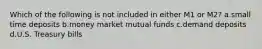 Which of the following is not included in either M1 or M2? a.small time deposits b.money market mutual funds c.demand deposits d.U.S. Treasury bills