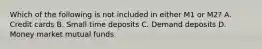 Which of the following is not included in either M1 or M2? A. Credit cards B. Small time deposits C. Demand deposits D. Money market mutual funds