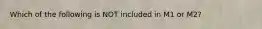 Which of the following is NOT included in M1 or M2?