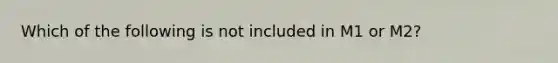 Which of the following is not included in M1 or M2?