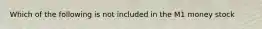 Which of the following is not included in the M1 money stock