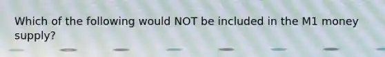 Which of the following would NOT be included in the M1 money supply?