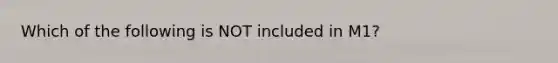 Which of the following is NOT included in​ M1?