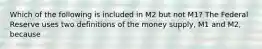 Which of the following is included in M2 but not​ M1? The Federal Reserve uses two definitions of the money​ supply, M1 and​ M2, because