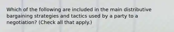 Which of the following are included in the main distributive bargaining strategies and tactics used by a party to a negotiation? (Check all that apply.)