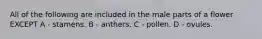 All of the following are included in the male parts of a flower EXCEPT A - stamens. B - anthers. C - pollen. D - ovules.