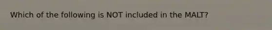 Which of the following is NOT included in the MALT?