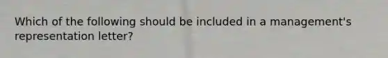 Which of the following should be included in a management's representation letter?