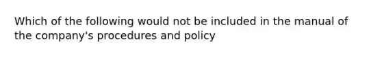 Which of the following would not be included in the manual of the company's procedures and policy