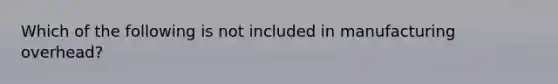 Which of the following is not included in manufacturing overhead?