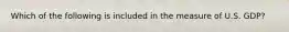 Which of the following is included in the measure of U.S.​ GDP?