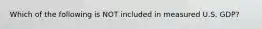 Which of the following is NOT included in measured U.S.​ GDP?