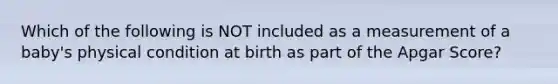 Which of the following is NOT included as a measurement of a baby's physical condition at birth as part of the Apgar Score?