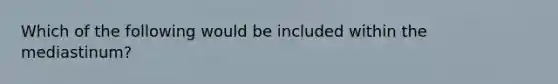 Which of the following would be included within the mediastinum?