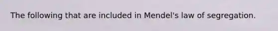 The following that are included in Mendel's law of segregation.