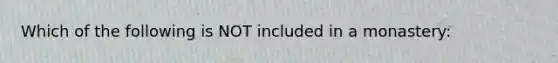 Which of the following is NOT included in a monastery: