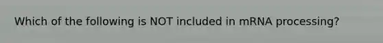 Which of the following is NOT included in mRNA processing?