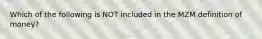 Which of the following is NOT included in the MZM definition of​ money?