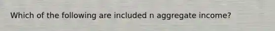 Which of the following are included n aggregate income?