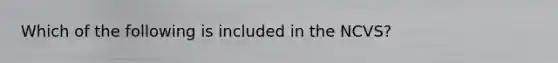 Which of the following is included in the NCVS?