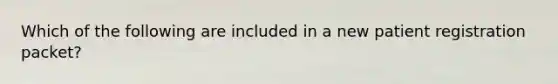 Which of the following are included in a new patient registration packet?