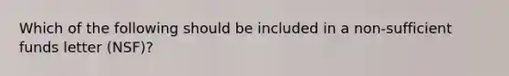 Which of the following should be included in a non-sufficient funds letter (NSF)?