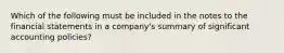 Which of the following must be included in the notes to the financial statements in a company's summary of significant accounting policies?