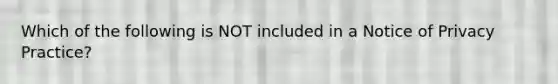 Which of the following is NOT included in a Notice of Privacy Practice?