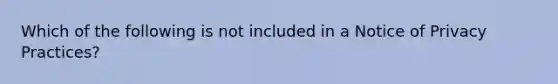 Which of the following is not included in a Notice of Privacy Practices?