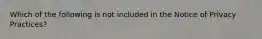 Which of the following is not included in the Notice of Privacy Practices?