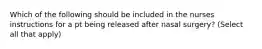 Which of the following should be included in the nurses instructions for a pt being released after nasal surgery? (Select all that apply)