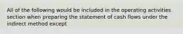 All of the following would be included in the operating activities section when preparing the statement of cash flows under the indirect method except