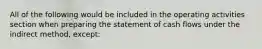 All of the following would be included in the operating activities section when preparing the statement of cash flows under the indirect method, except: