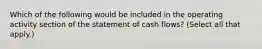 Which of the following would be included in the operating activity section of the statement of cash flows? (Select all that apply.)