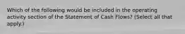 Which of the following would be included in the operating activity section of the Statement of Cash Flows? (Select all that apply.)