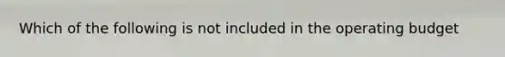 Which of the following is not included in the operating​ budget