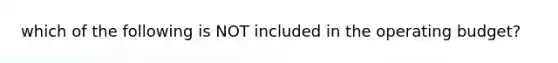 which of the following is NOT included in the operating budget?