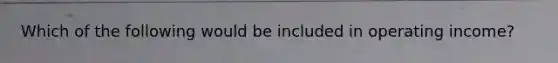 Which of the following would be included in operating income?