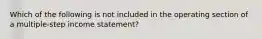 Which of the following is not included in the operating section of a multiple-step income statement?